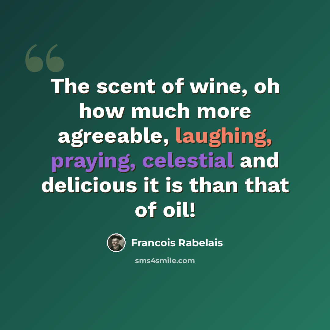 “The scent of wine, oh how much more agreeable, laughing, praying, celestial and delicious it is than that of oil!” quote by Francois Rabelais