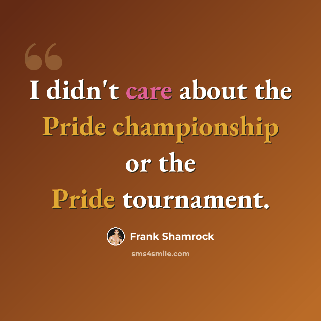 “I didn't care about the Pride championship or the Pride tournament.” quote by Frank Shamrock