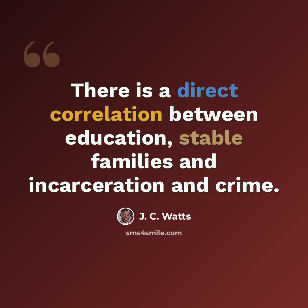 “There is a direct correlation between education, stable families and incarceration and crime.” quote by J. C. Watts