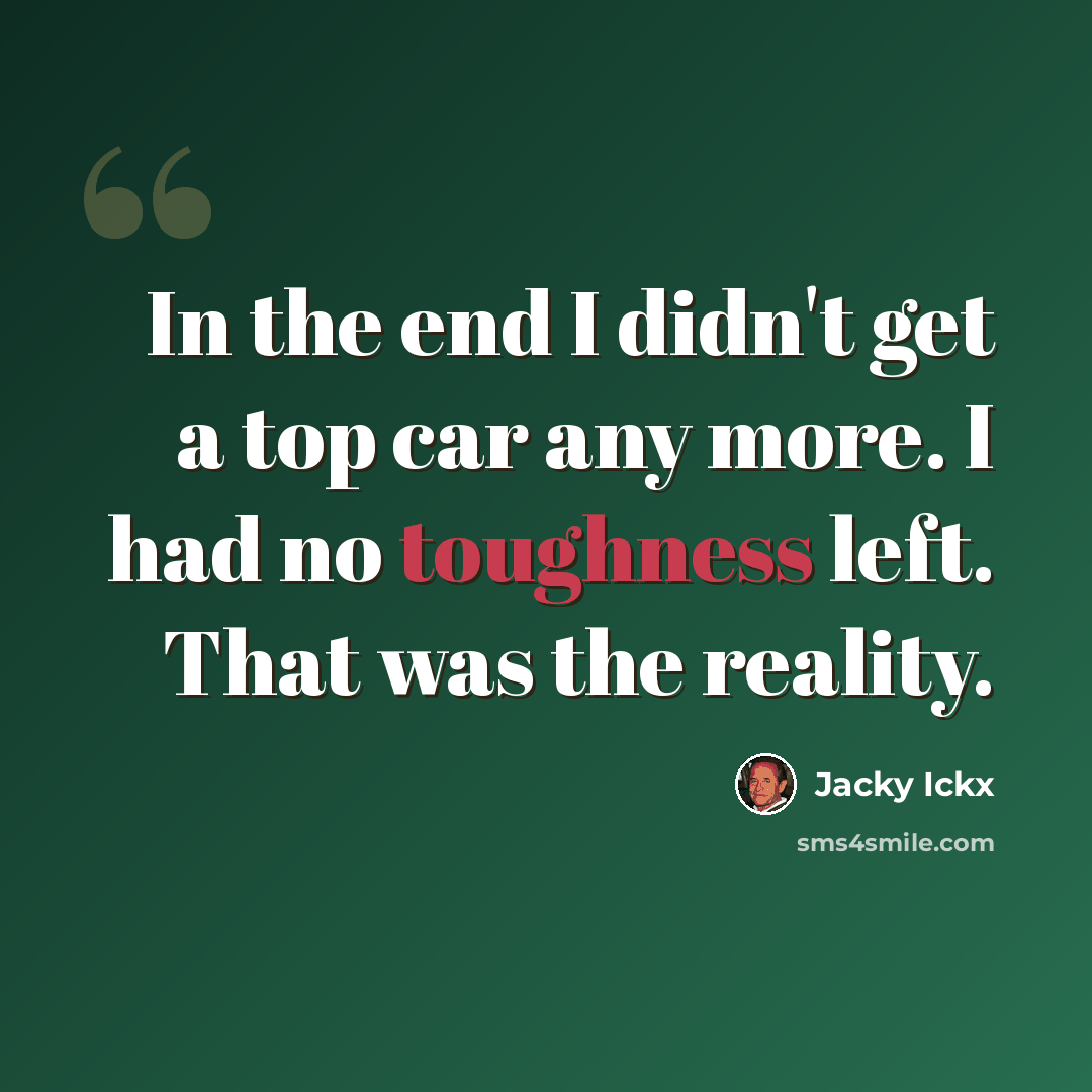 “In the end I didn't get a top car any more. I had no toughness left. That was the reality.” quote by Jacky Ickx