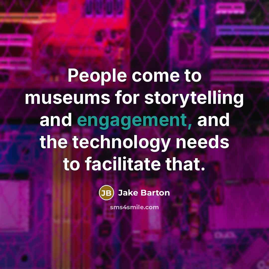 “People come to museums for storytelling and engagement, and the technology needs to facilitate that.” quote by Jake Barton