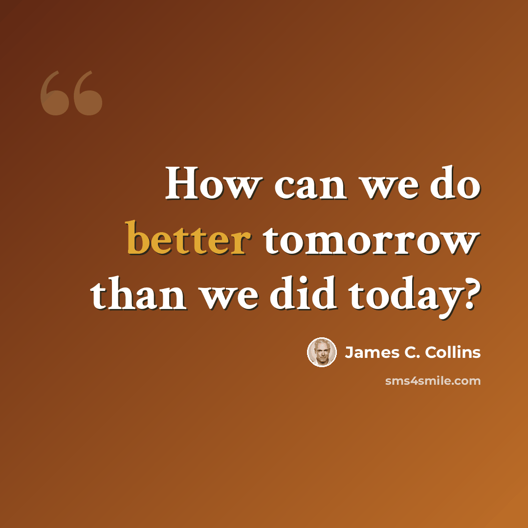 “How can we do better tomorrow than we did today?” quote by James C. Collins