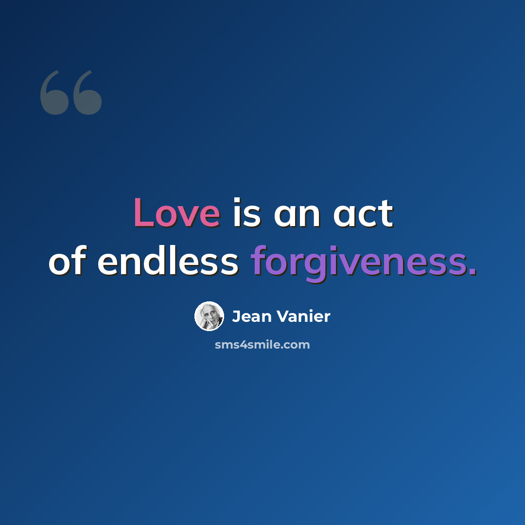 “Love is an act of endless forgiveness.” quote by Jean Vanier