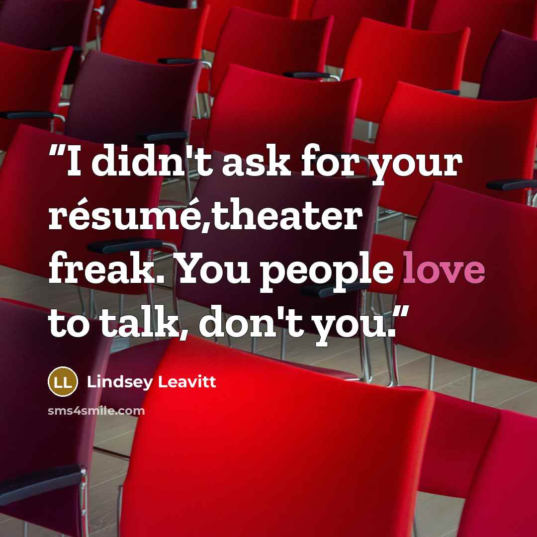 “I didn't ask for your résumé,theater freak. You people love to talk, don't you.” quote by Lindsey Leavitt