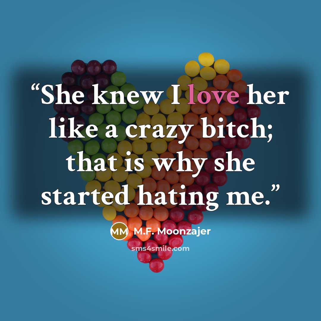“She knew I love her like a crazy bitch; that is why she started hating me.” quote by M.F. Moonzajer