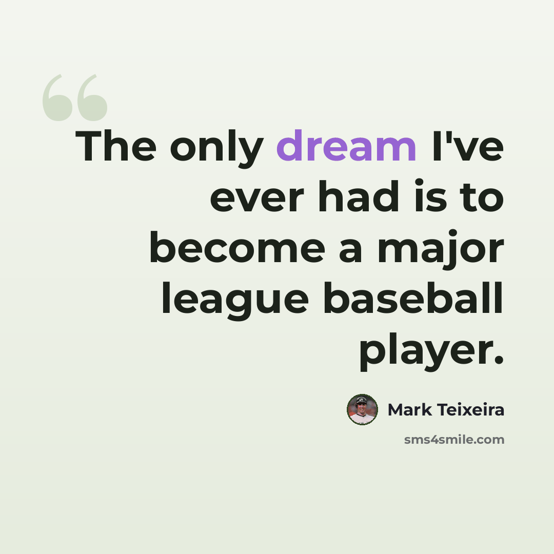 “The only dream I've ever had is to become a major league baseball player.” quote by Mark Teixeira