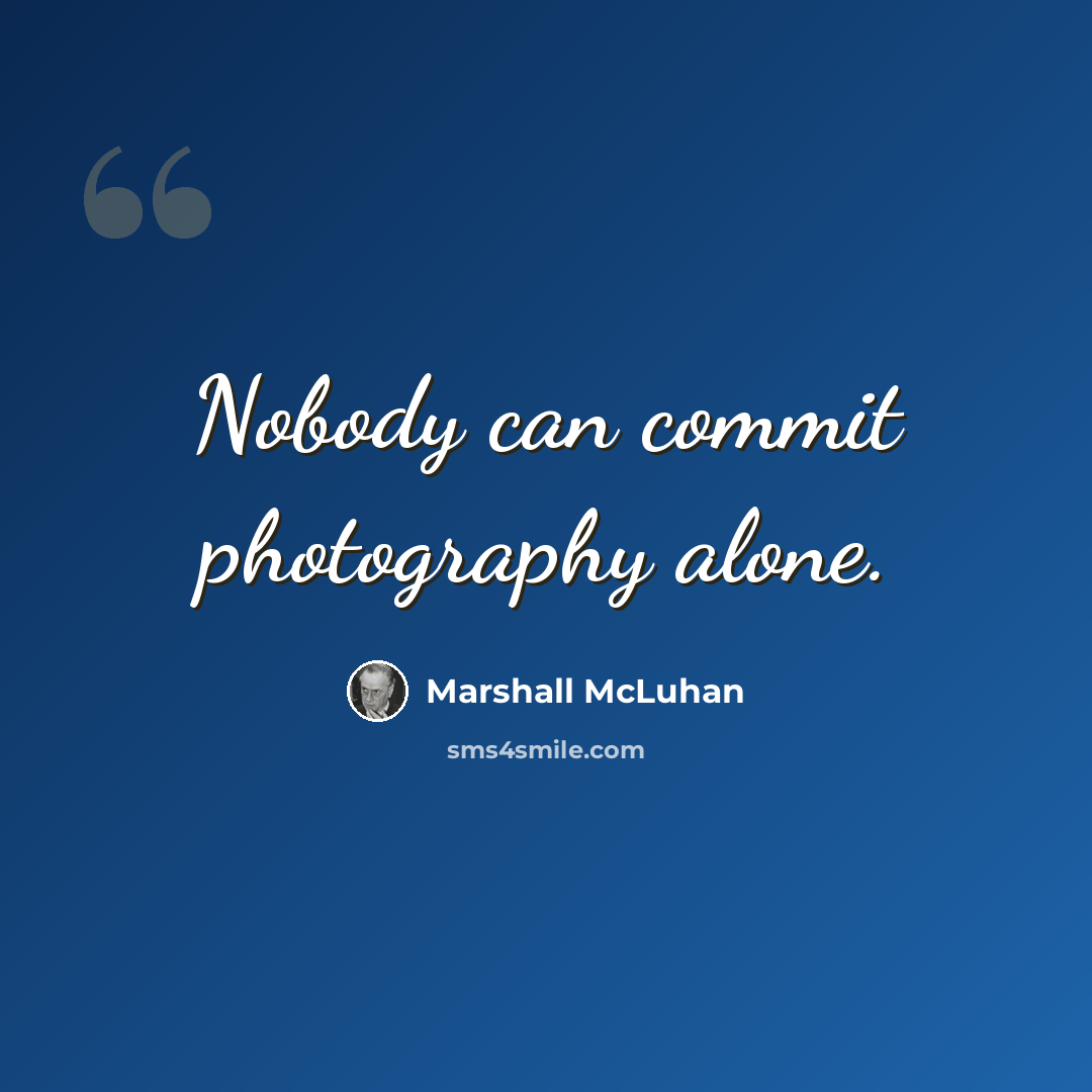 “Nobody can commit photography alone.” quote by Marshall McLuhan