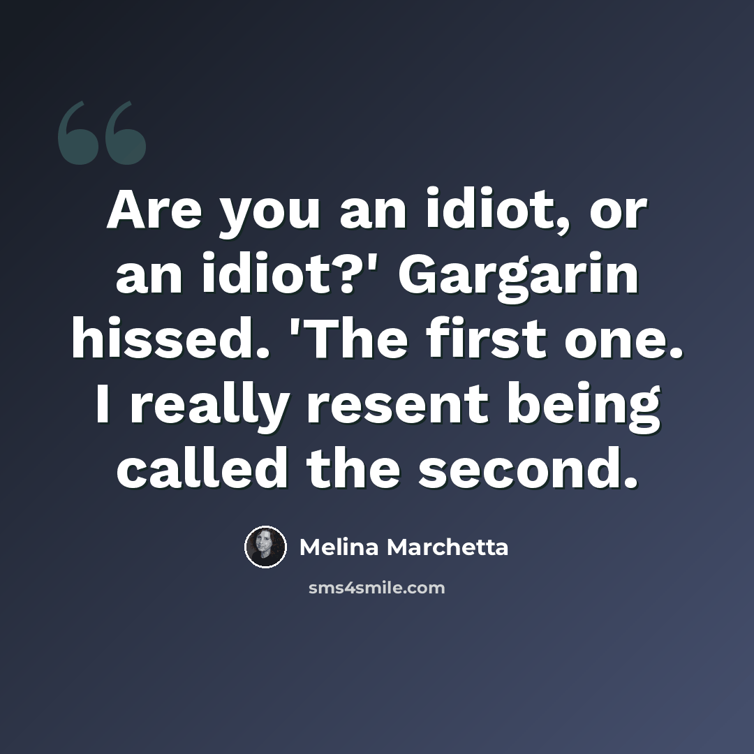 “Are you an idiot, or an idiot?' Gargarin hissed. 'The first one. I really resent being called the second.” quote by Melina Marchetta