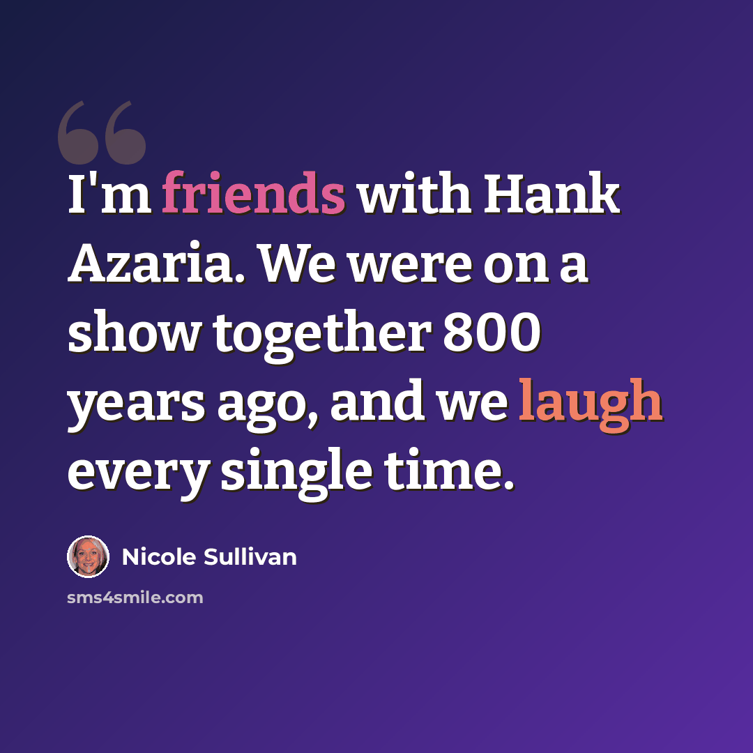 “I'm friends with Hank Azaria. We were on a show together 800 years ago, and we laugh every single time.” quote by Nicole Sullivan
