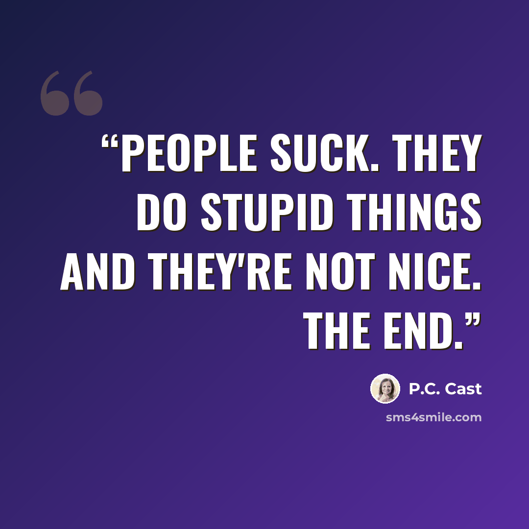 “People suck. They do stupid things and they're not nice. The end.” quote by P.C. Cast