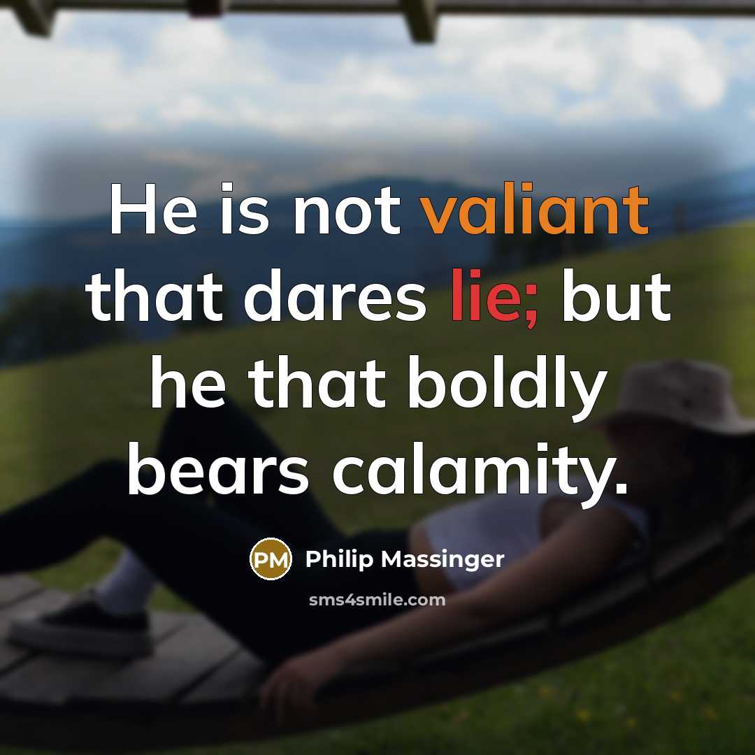 “He is not valiant that dares lie; but he that boldly bears calamity.” quote by Philip Massinger