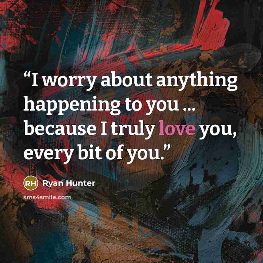 “I worry about anything happening to you ... because I truly love you, every bit of you.” quote by Ryan Hunter