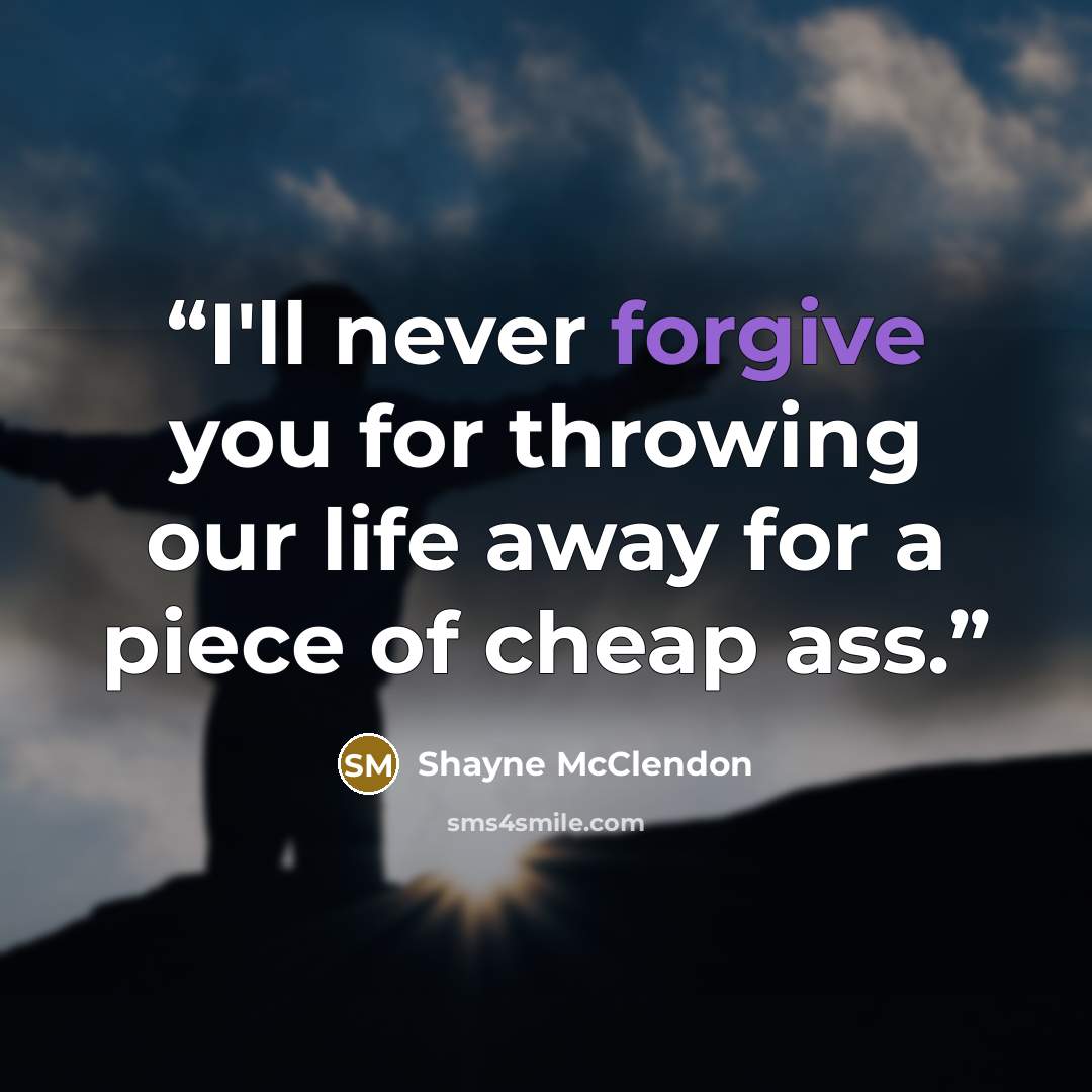 “I'll never forgive you for throwing our life away for a piece of cheap ass.” quote by Shayne McClendon