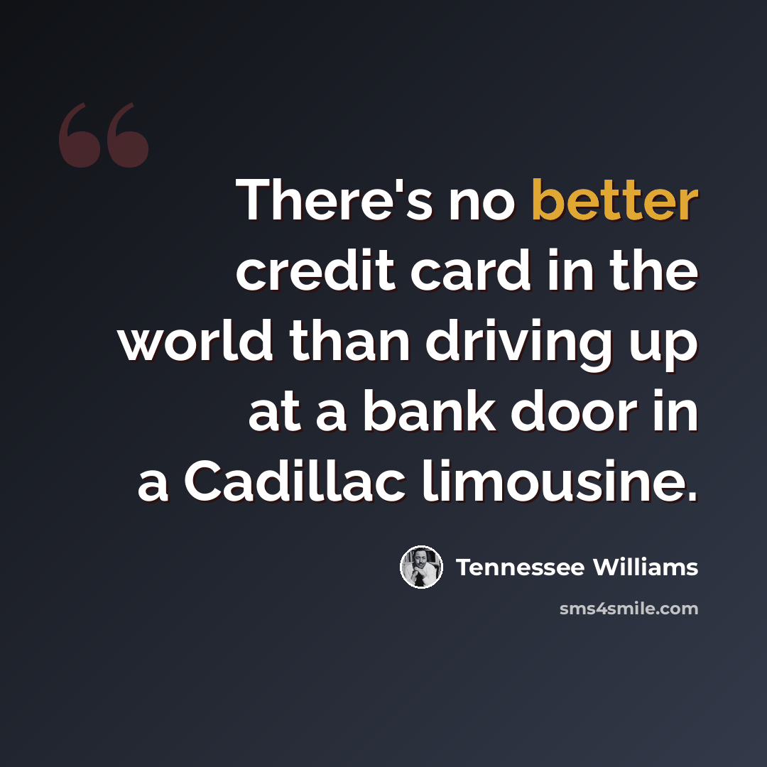 “There's no better credit card in the world than driving up at a bank door in a Cadillac limousine.” quote by Tennessee Williams