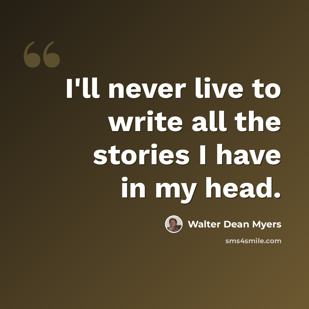 “I'll never live to write all the stories I have in my head.” quote by Walter Dean Myers