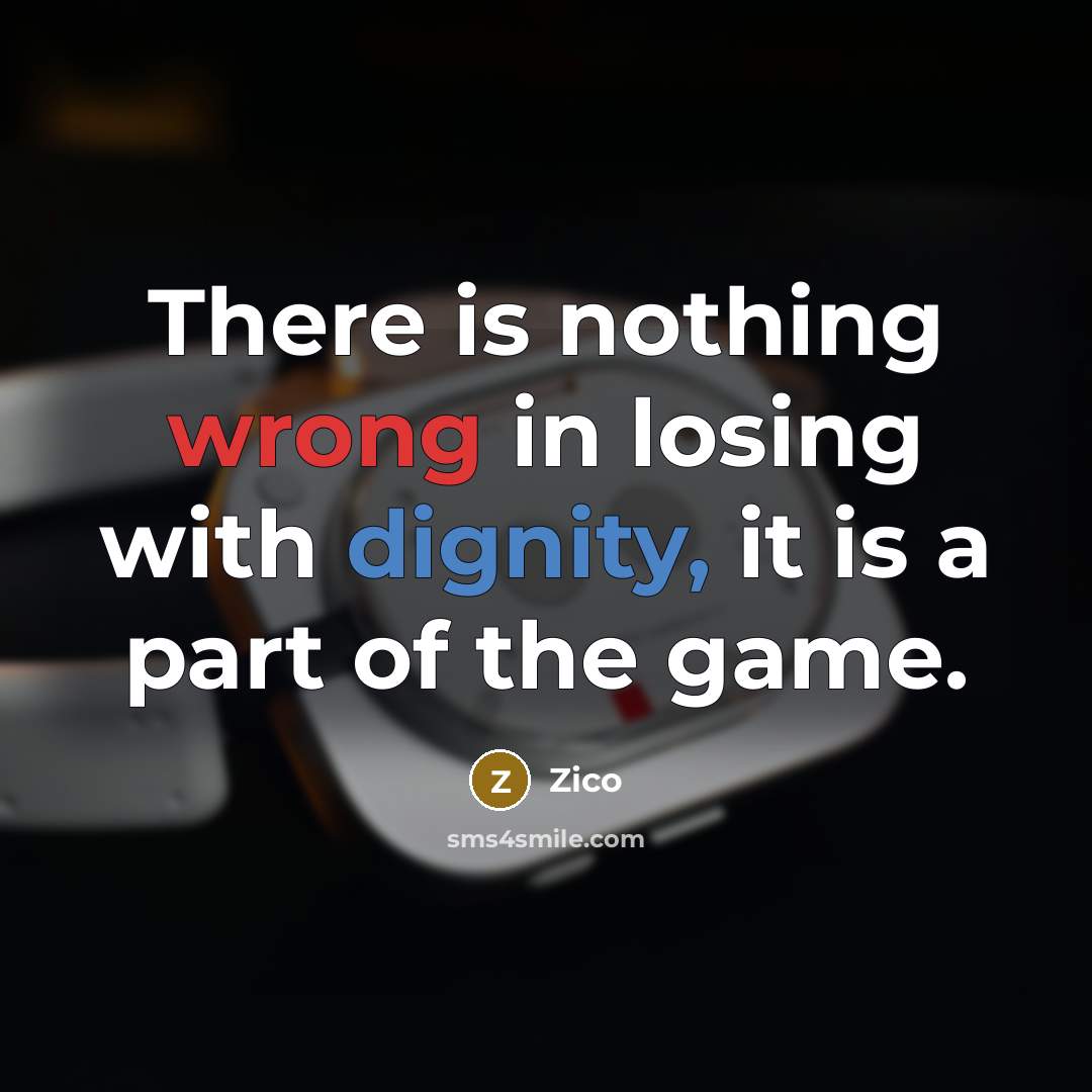 “There is nothing wrong in losing with dignity, it is a part of the game.” quote by Zico