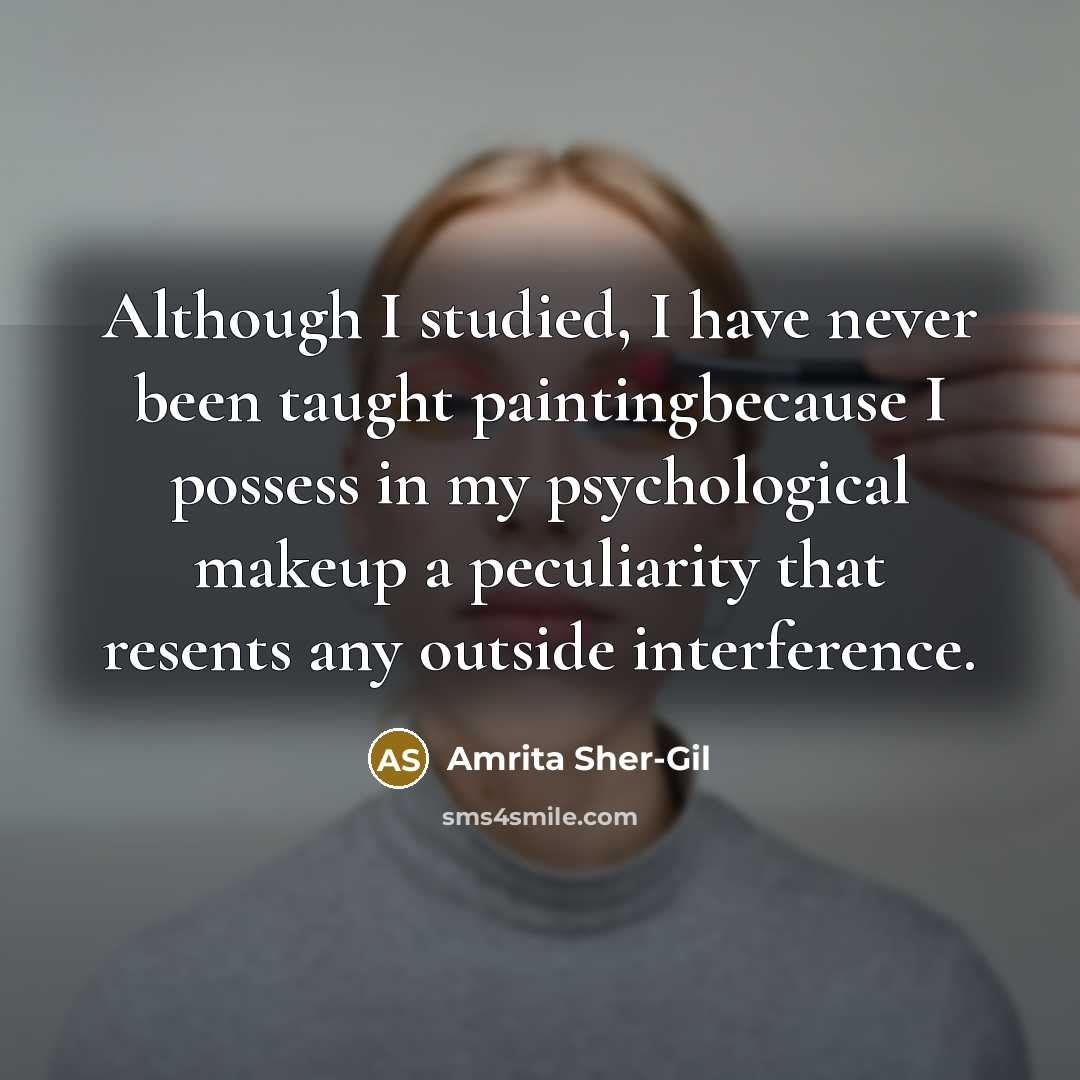 “Although I studied, I have never been taught paintingbecause I possess in my psychological makeup a peculiarity that resents any outside interference.” quote by Amrita Sher-Gil