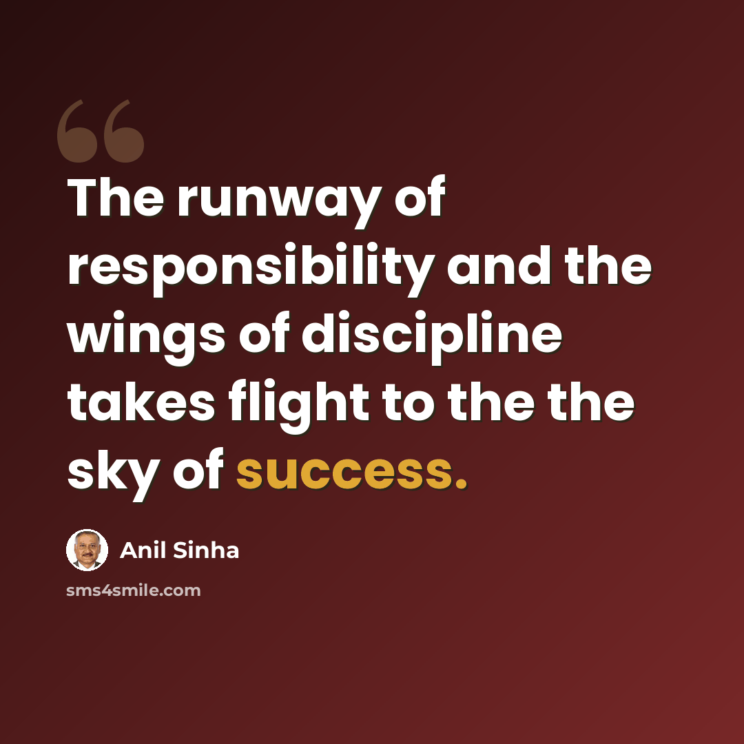 “The runway of responsibility and the wings of discipline takes flight to the the sky of success.” quote by Anil Sinha