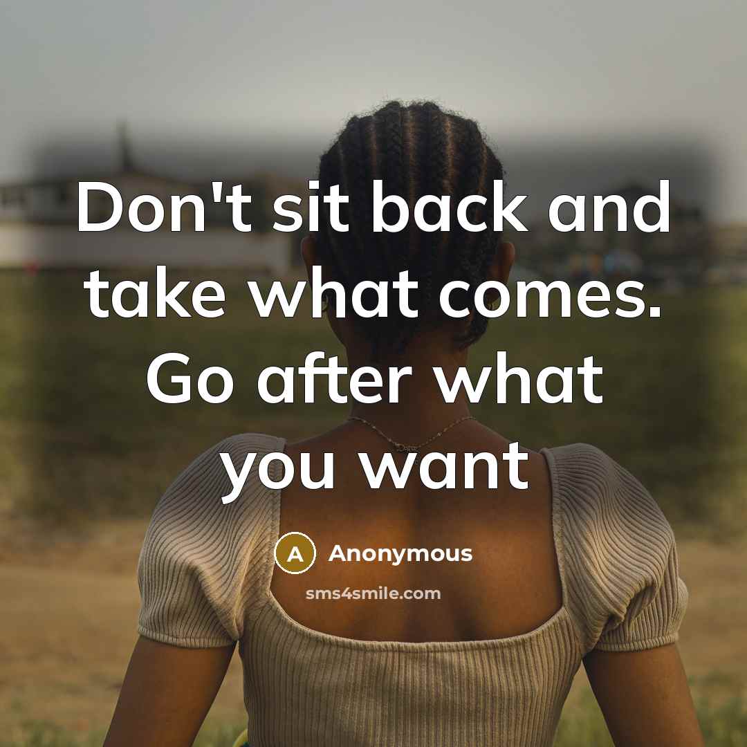 “Don't sit back and take what comes. Go after what you want” quote by Anonymous