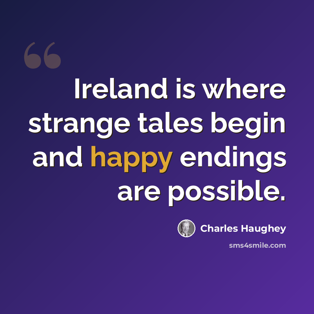 “Ireland is where strange tales begin and happy endings are possible.” quote by Charles Haughey