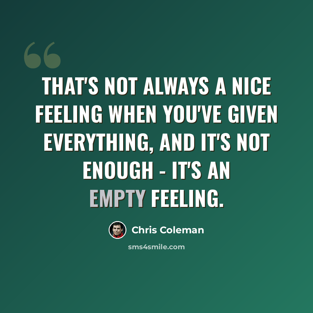“That's not always a nice feeling when you've given everything, and it's not enough - it's an empty feeling.” quote by Chris Coleman