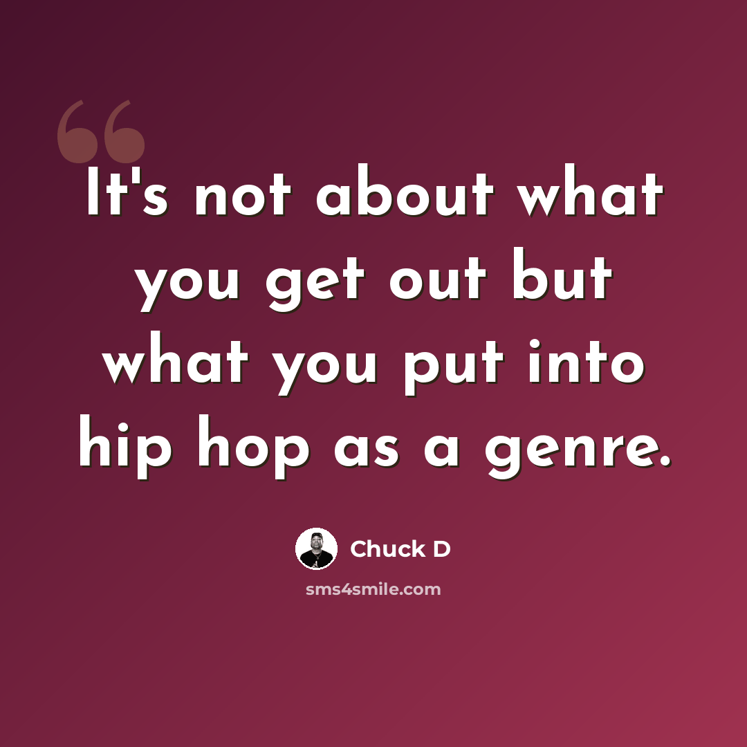 “It's not about what you get out but what you put into hip hop as a genre.” quote by Chuck D