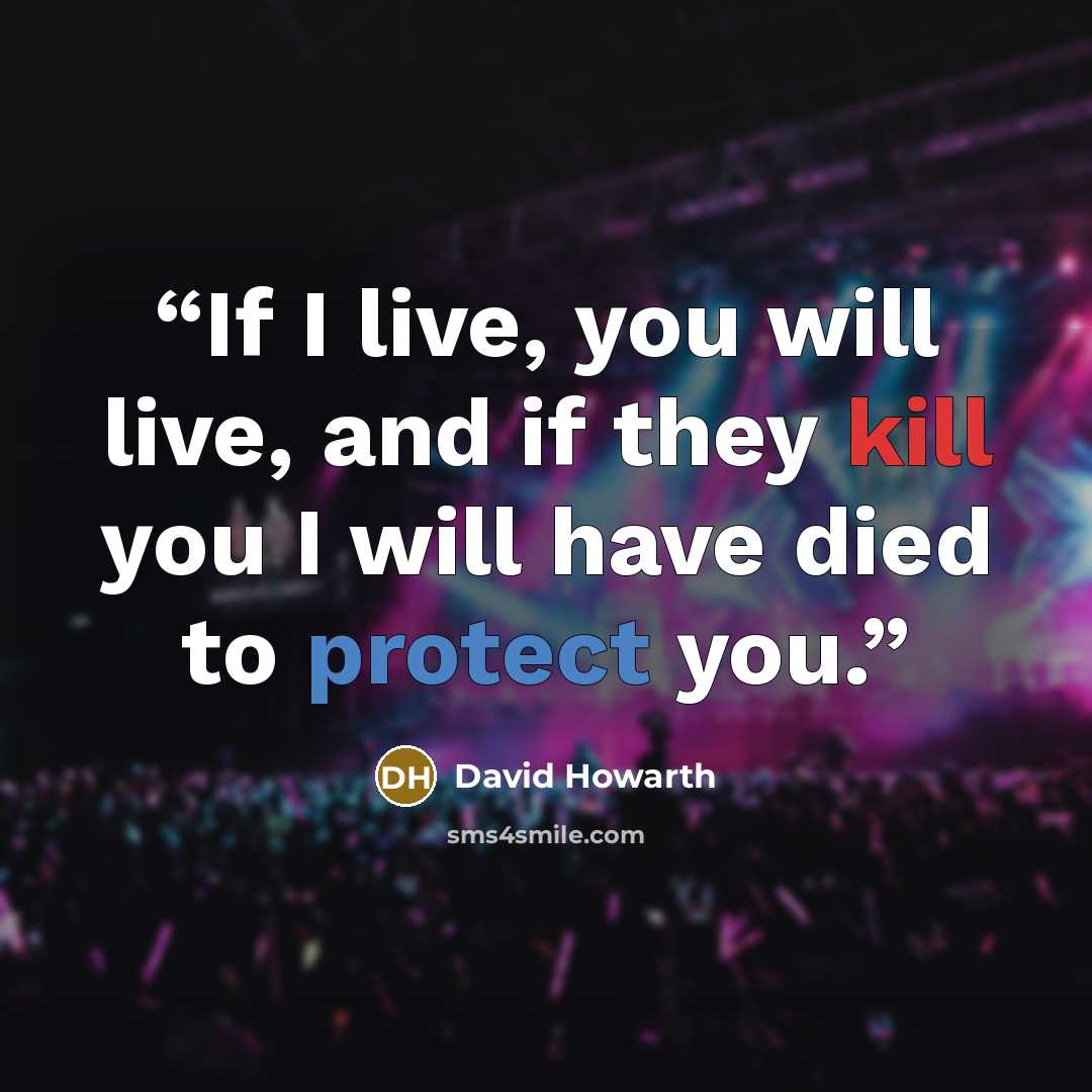 “If I live, you will live, and if they kill you I will have died to protect you.” quote by David Howarth