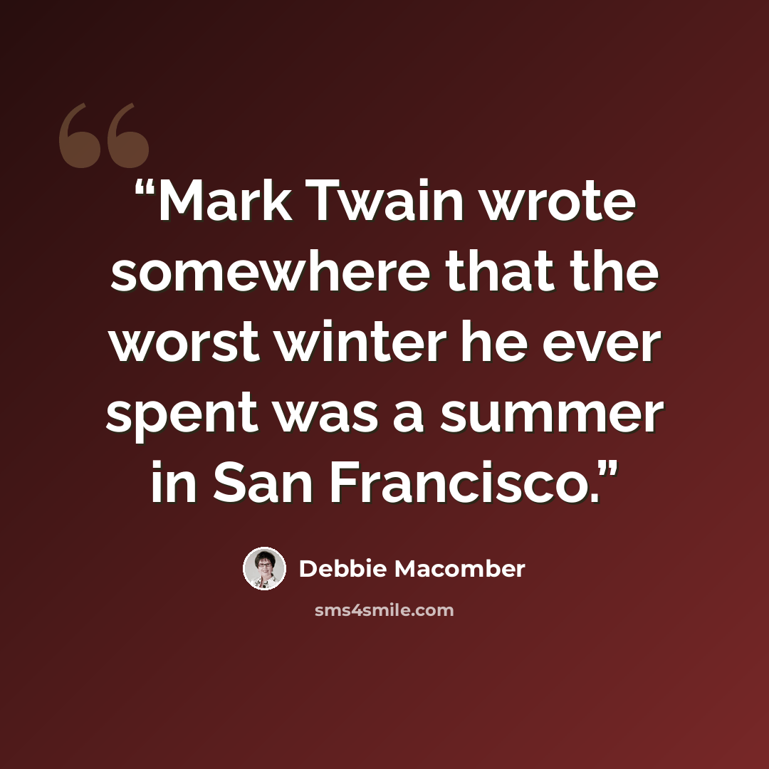 “Mark Twain wrote somewhere that the worst winter he ever spent was a summer in San Francisco.” quote by Debbie Macomber