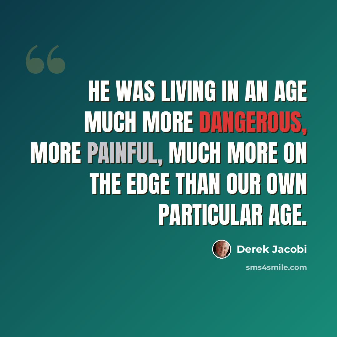 “He was living in an age much more dangerous, more painful, much more on the edge than our own particular age.” quote by Derek Jacobi