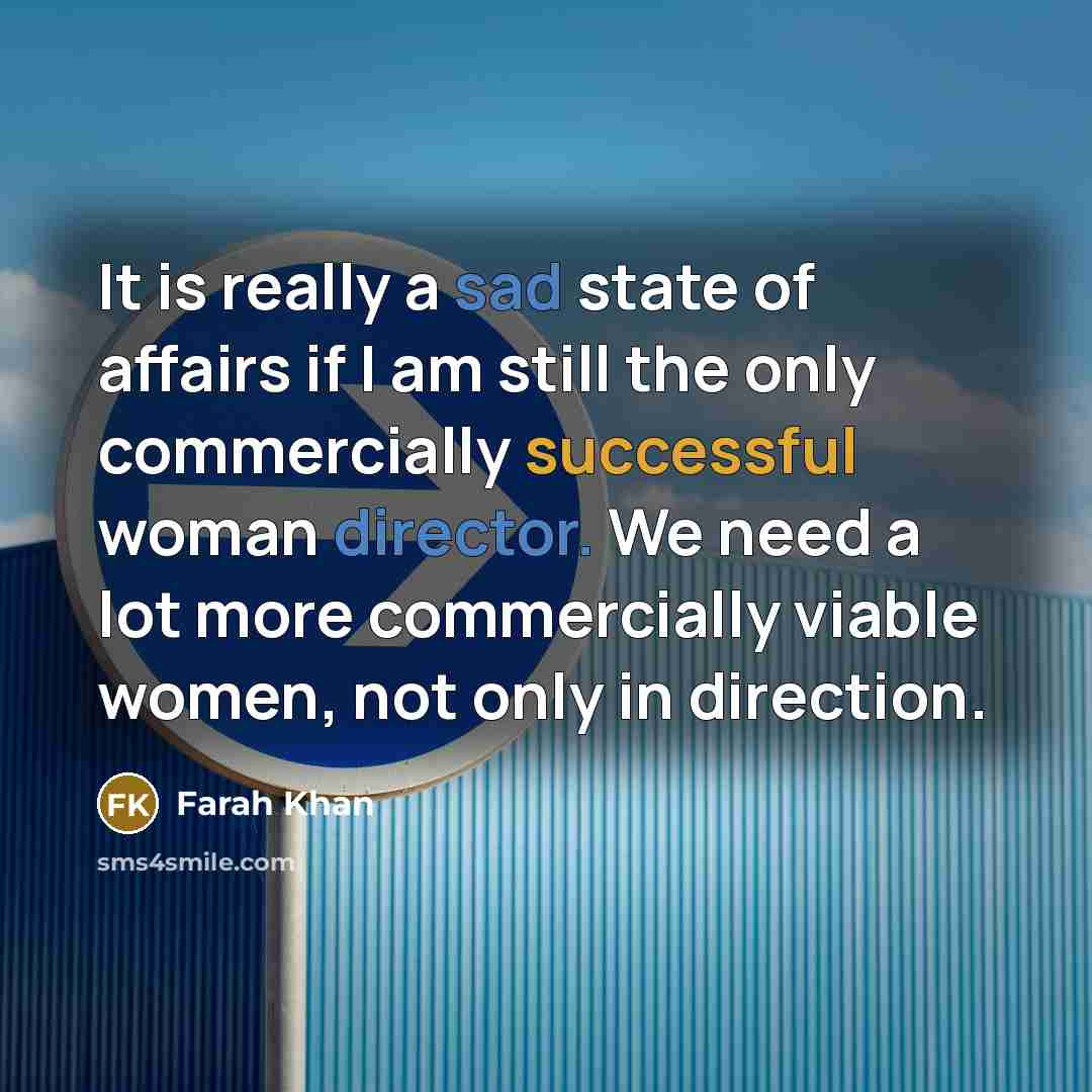 “It is really a sad state of affairs if I am still the only commercially successful woman director. We need a lot more commercially viable women, not only in direction.” quote by Farah Khan