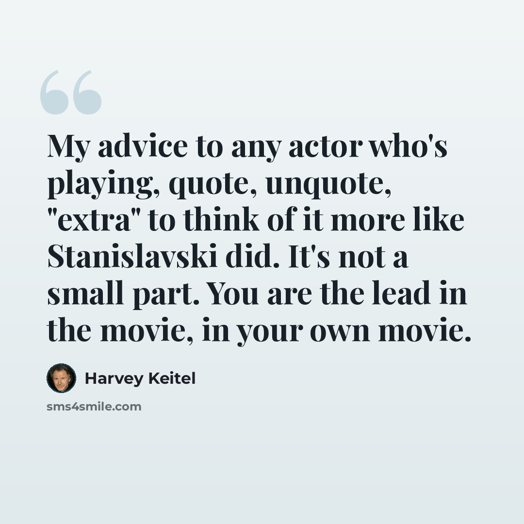 “My advice to any actor who's playing, quote, unquote, "extra" to think of it more like Stanislavski did. It's not a small part. You are the lead in the movie, in your own movie.” quote by Harvey Keitel