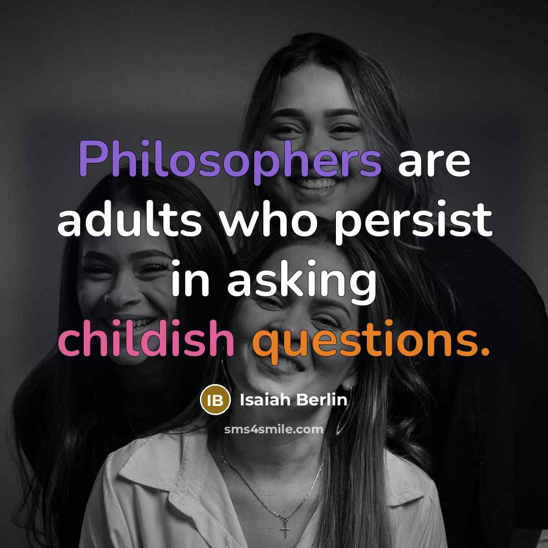 “Philosophers are adults who persist in asking childish questions.” quote by Isaiah Berlin
