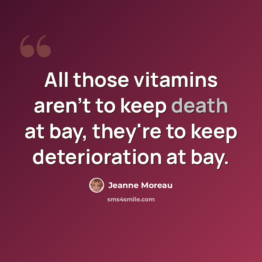 “All those vitamins aren't to keep death at bay, they're to keep deterioration at bay.” quote by Jeanne Moreau