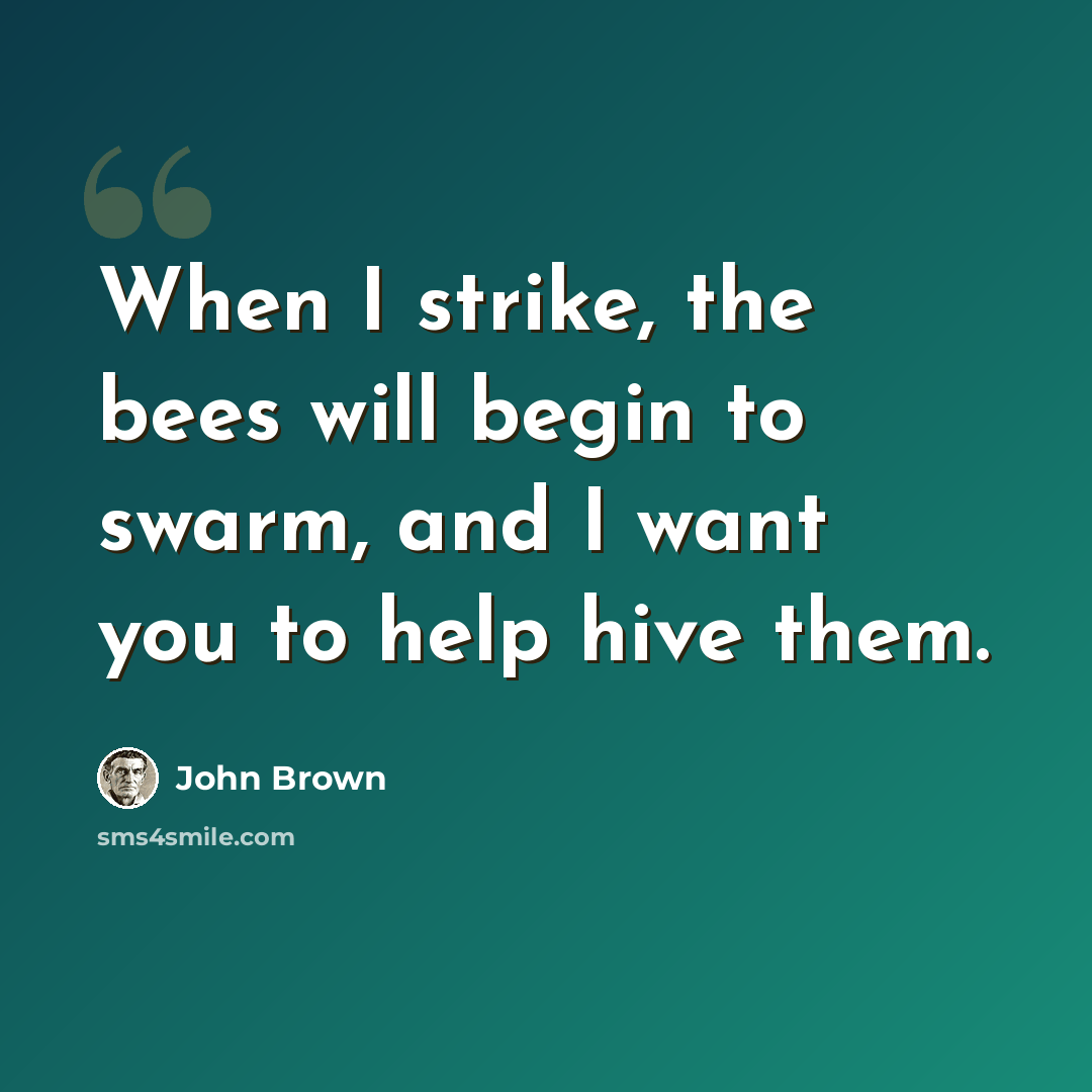 “When I strike, the bees will begin to swarm, and I want you to help hive them.” quote by John Brown