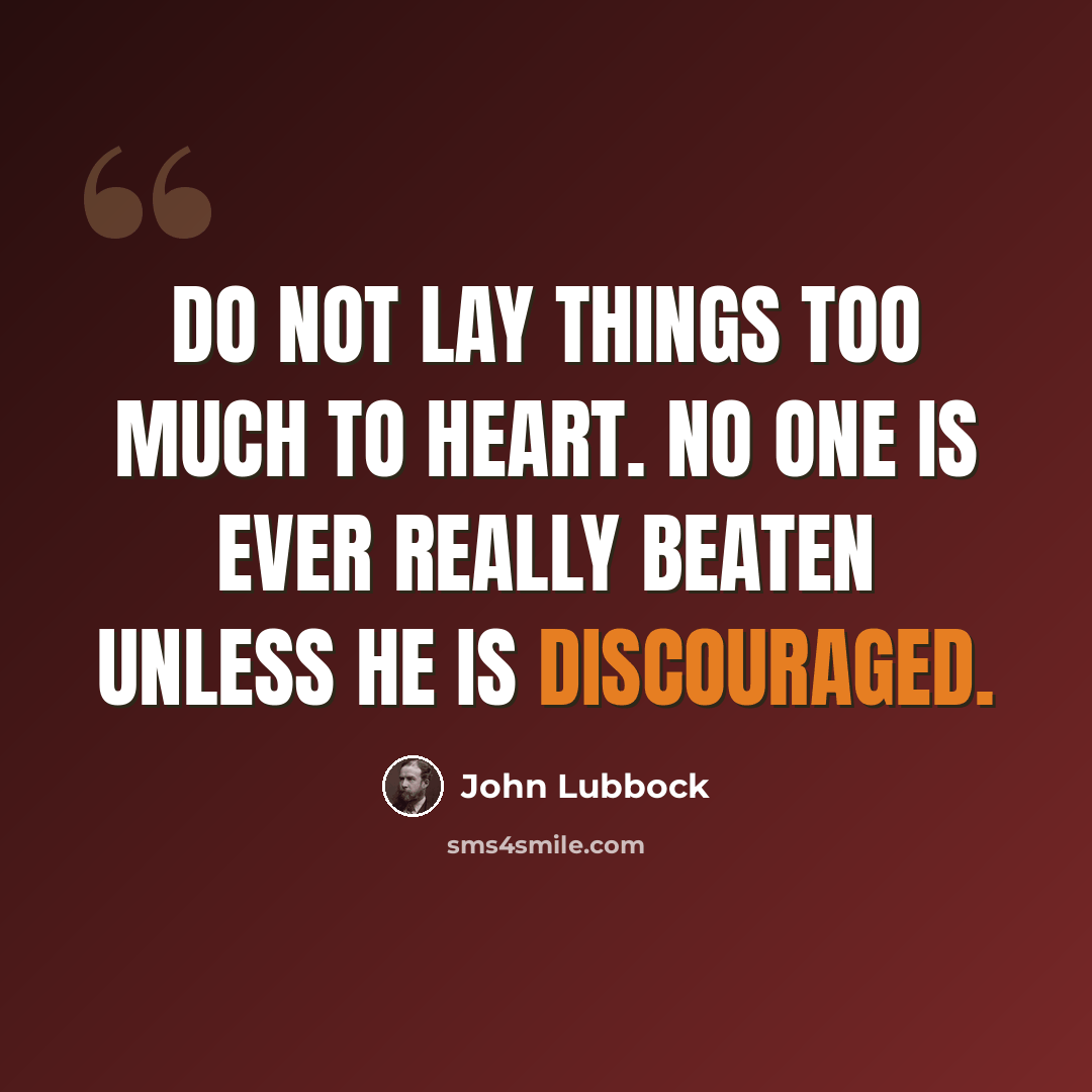 “Do not lay things too much to heart. No one is ever really beaten unless he is discouraged.” quote by John Lubbock