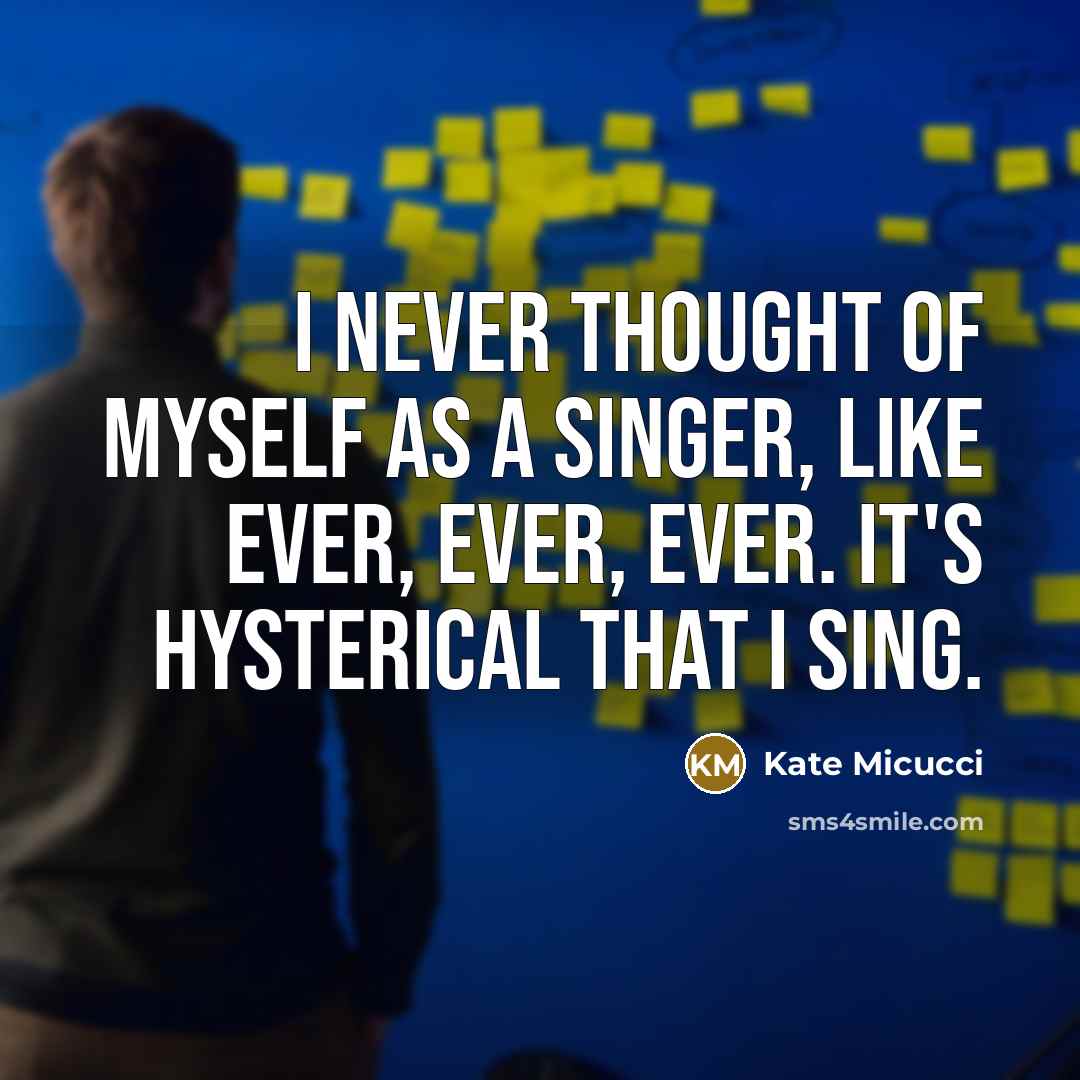 “I never thought of myself as a singer, like ever, ever, ever. It's hysterical that I sing.” quote by Kate Micucci
