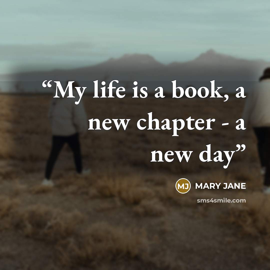 “My life is a book, a new chapter - a new day” quote by Mary Jane