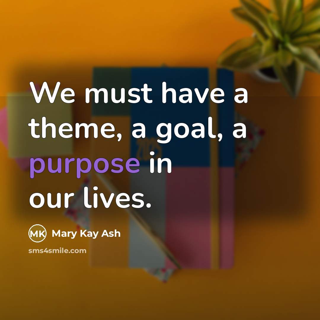 “We must have a theme, a goal, a purpose in our lives.” quote by Mary Kay Ash