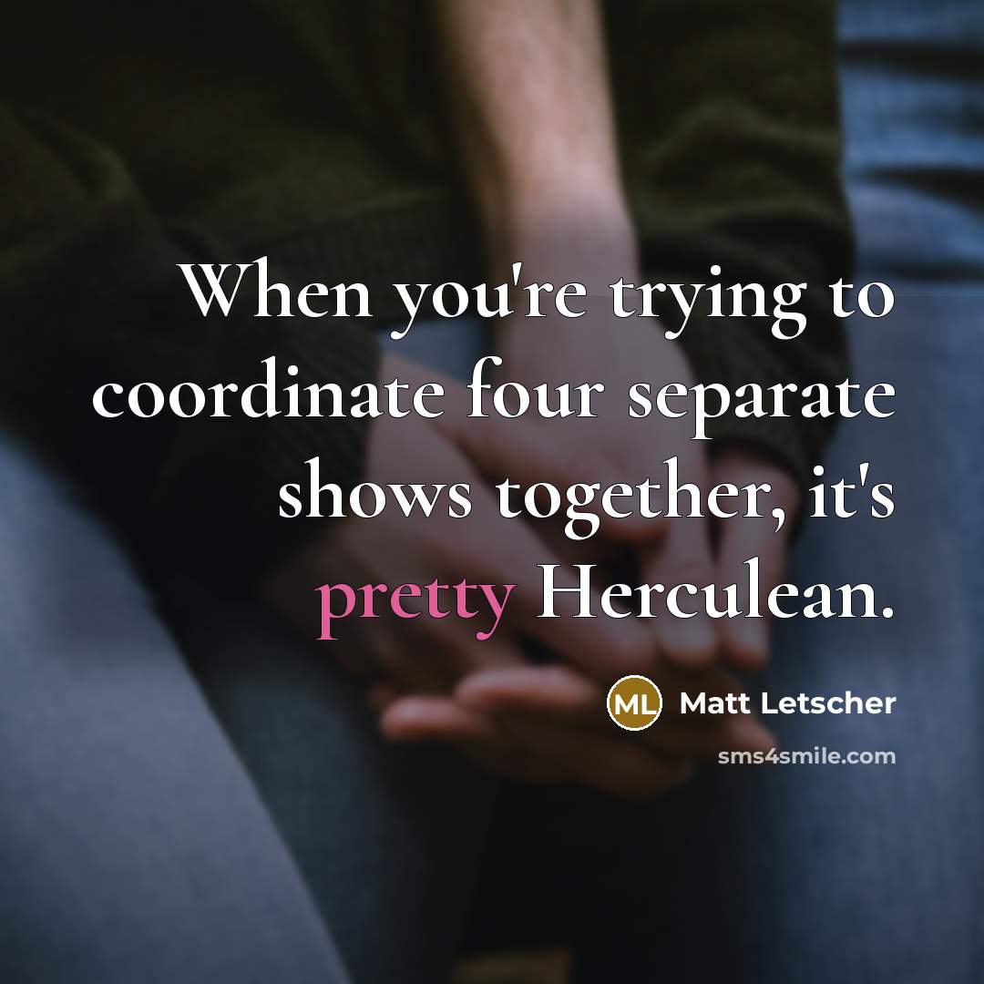 “When you're trying to coordinate four separate shows together, it's pretty Herculean.” quote by Matt Letscher