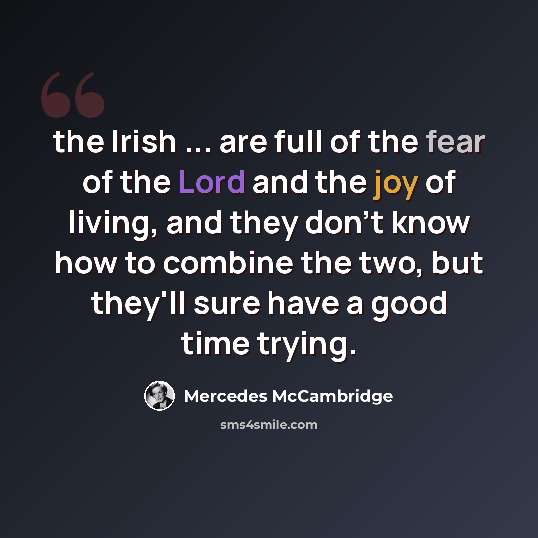 “the Irish ... are full of the fear of the Lord and the joy of living, and they don't know how to combine the two, but they'll sure have a good time trying.” quote by Mercedes McCambridge