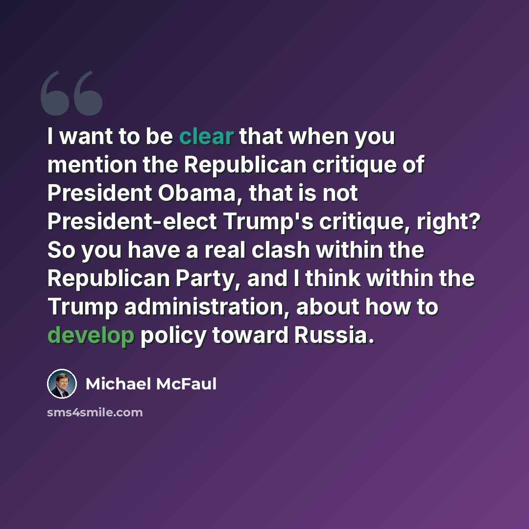 “I want to be clear that when you mention the Republican critique of President Obama, that is not President-elect Trump's critique, right? So you have a real clash within the Republican Party, and I think within the Trump administration, about how to develop policy toward Russia.” quote by Michael McFaul