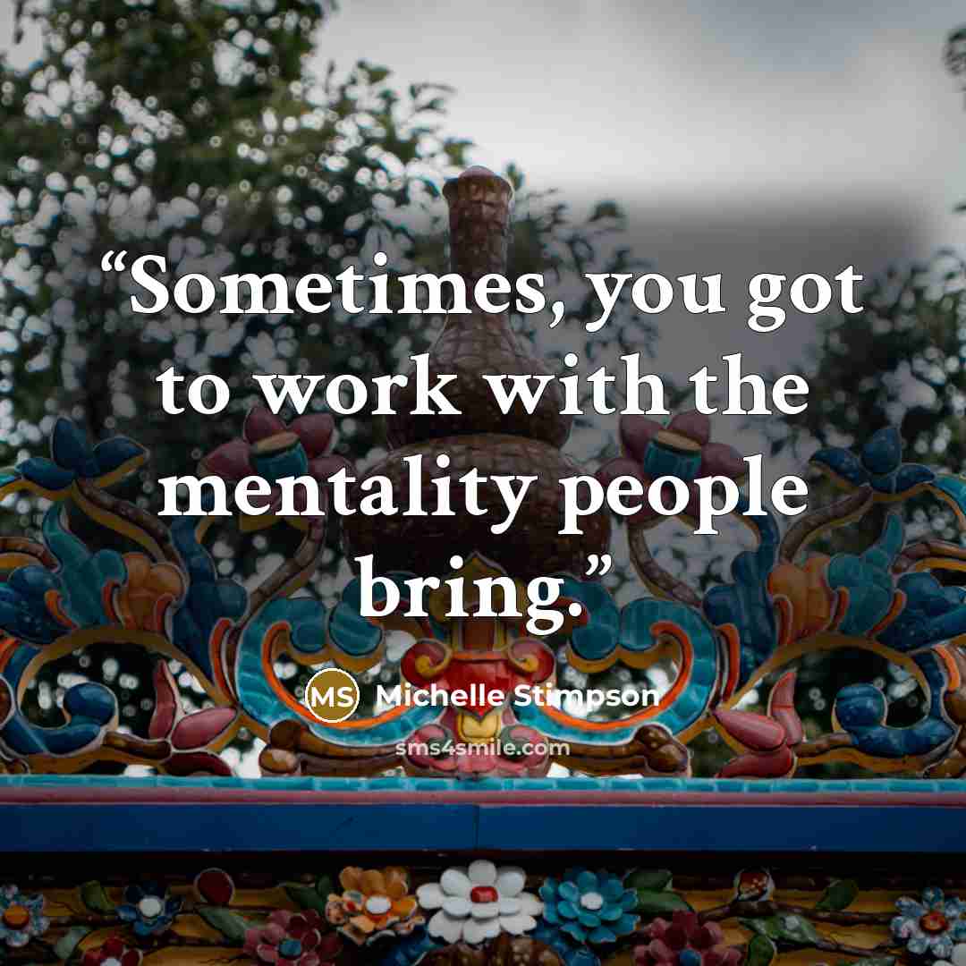“Sometimes, you got to work with the mentality people bring.” quote by Michelle Stimpson