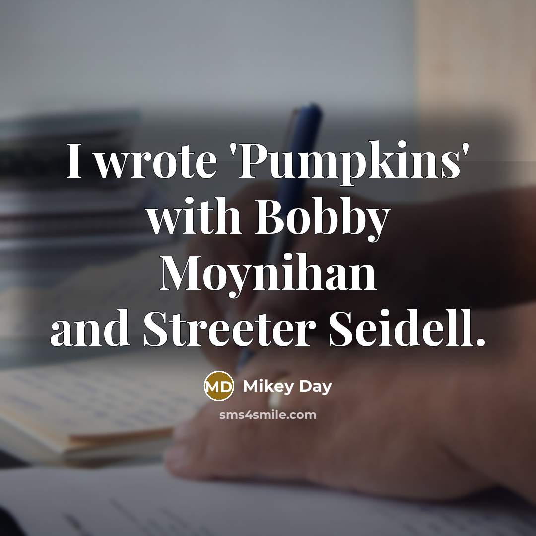 “I wrote 'Pumpkins' with Bobby Moynihan and Streeter Seidell.” quote by Mikey Day