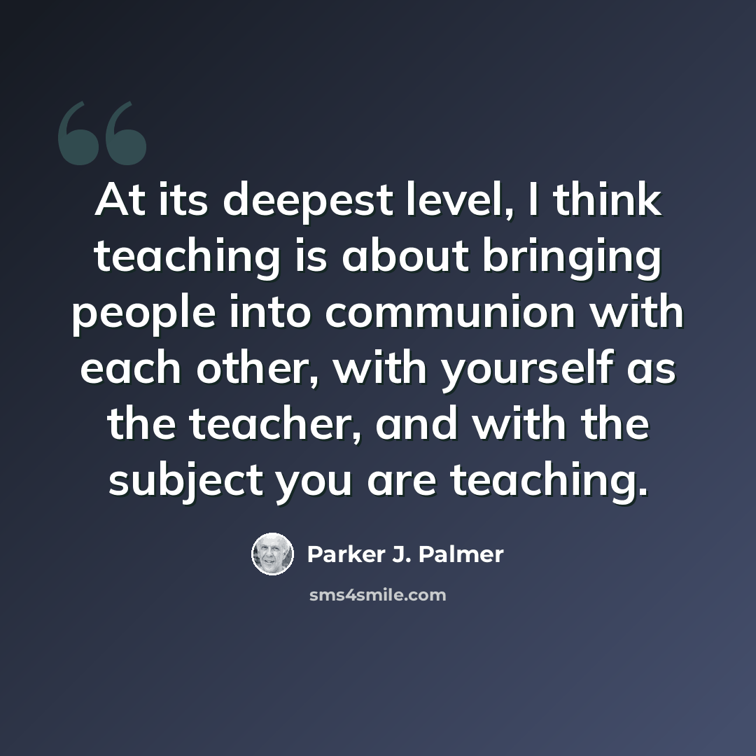 “At its deepest level, I think teaching is about bringing people into communion with each other, with yourself as the teacher, and with the subject you are teaching.” quote by Parker J. Palmer