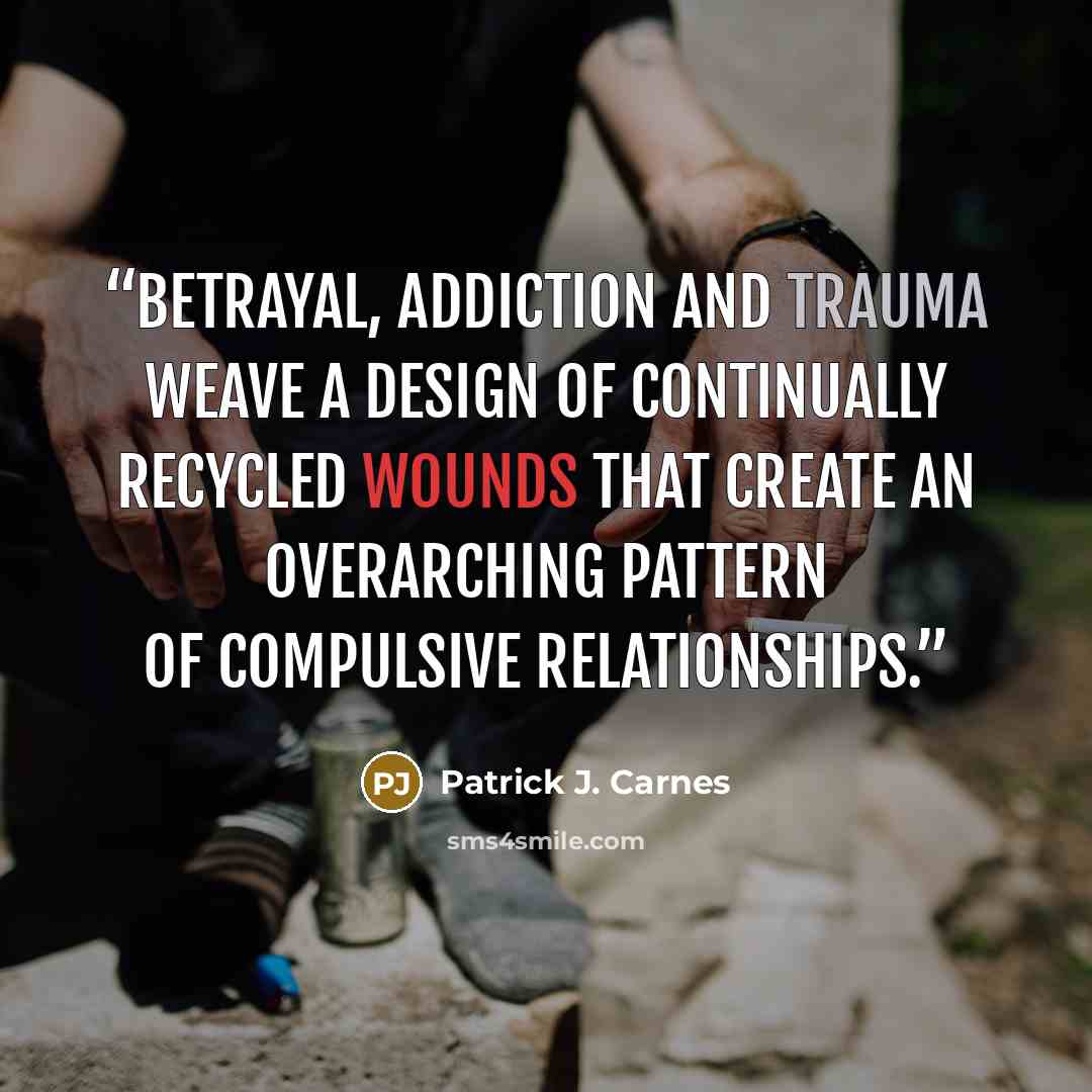 “Betrayal, addiction and trauma weave a design of continually recycled wounds that create an overarching pattern of compulsive relationships.” quote by Patrick J. Carnes