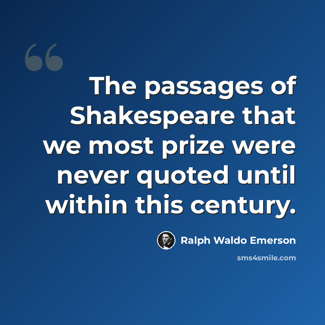 “The passages of Shakespeare that we most prize were never quoted until within this century.” quote by Ralph Waldo Emerson