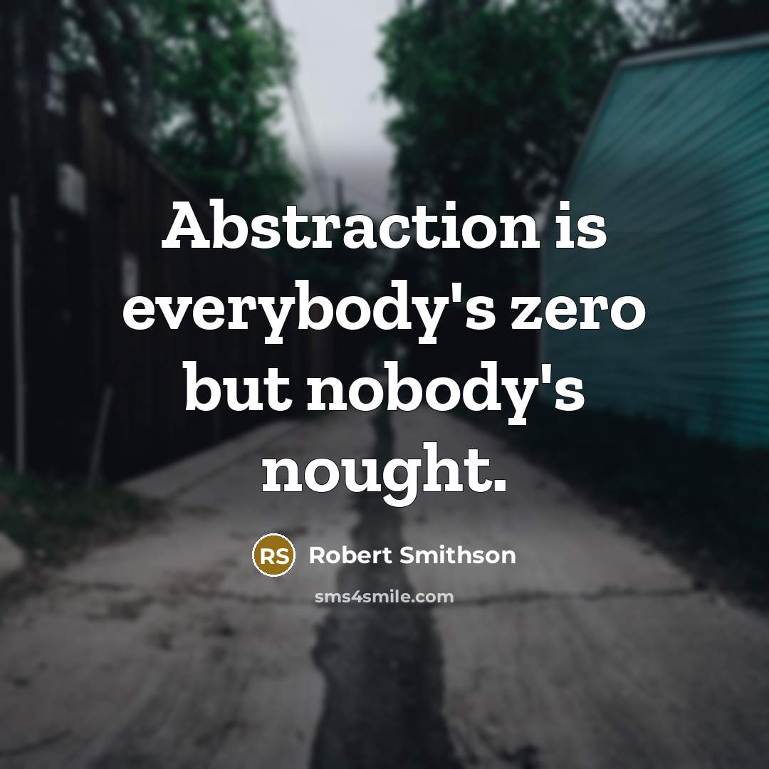 “Abstraction is everybody's zero but nobody's nought.” quote by Robert Smithson