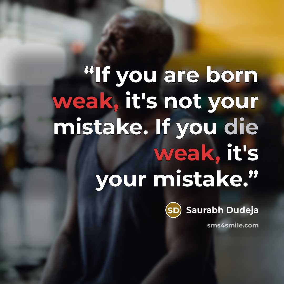 “If you are born weak, it's not your mistake. If you die weak, it's your mistake.” quote by Saurabh Dudeja