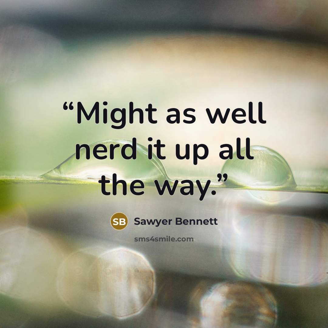 “Might as well nerd it up all the way.” quote by Sawyer Bennett