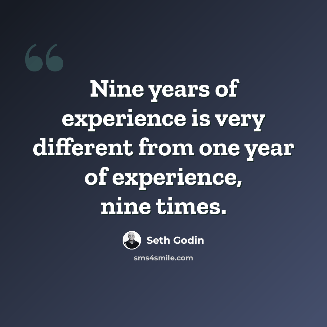 “Nine years of experience is very different from one year of experience, nine times.” quote by Seth Godin